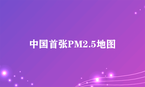 中国首张PM2.5地图