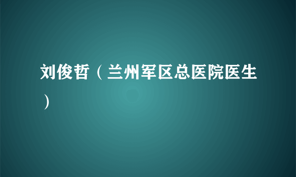 刘俊哲（兰州军区总医院医生）