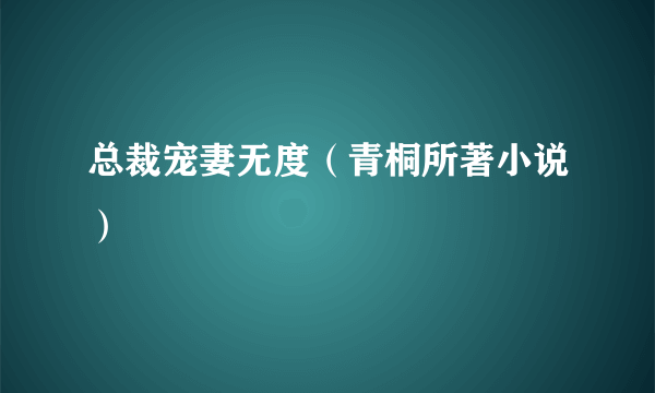 总裁宠妻无度（青桐所著小说）