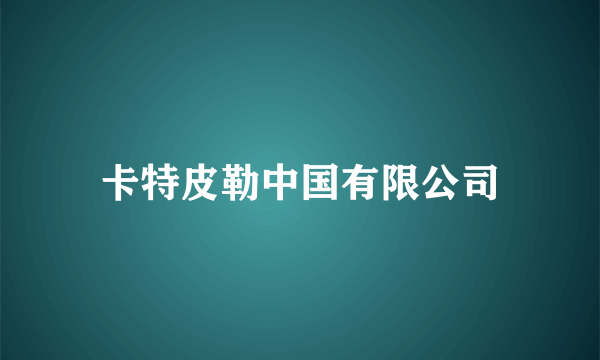 卡特皮勒中国有限公司