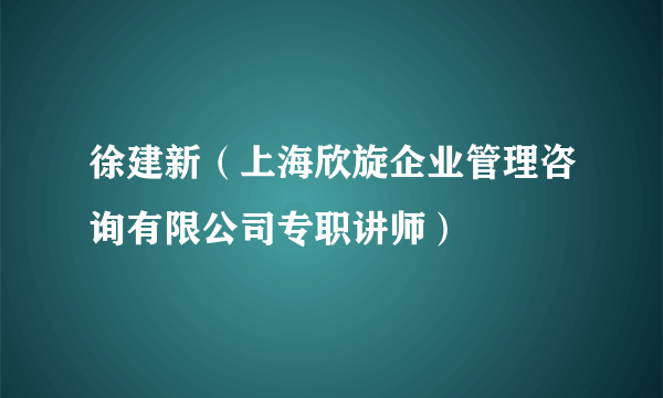 徐建新（上海欣旋企业管理咨询有限公司专职讲师）