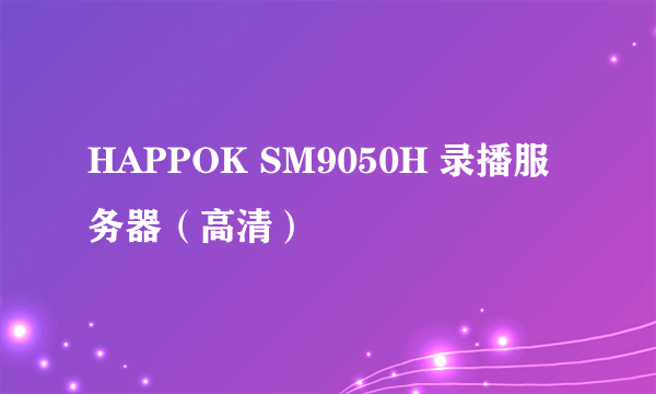 HAPPOK SM9050H 录播服务器（高清）