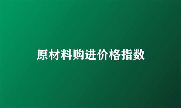 原材料购进价格指数