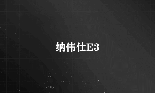 纳伟仕E3