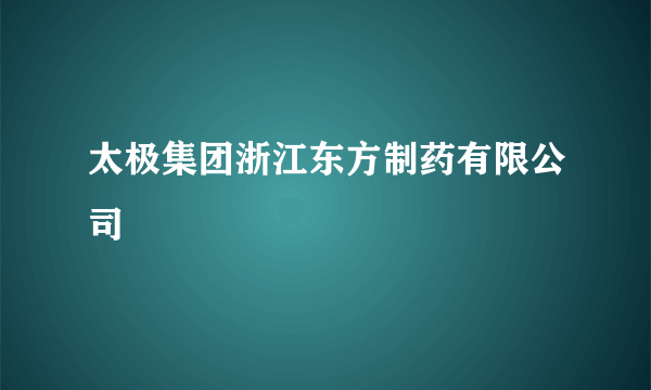 太极集团浙江东方制药有限公司