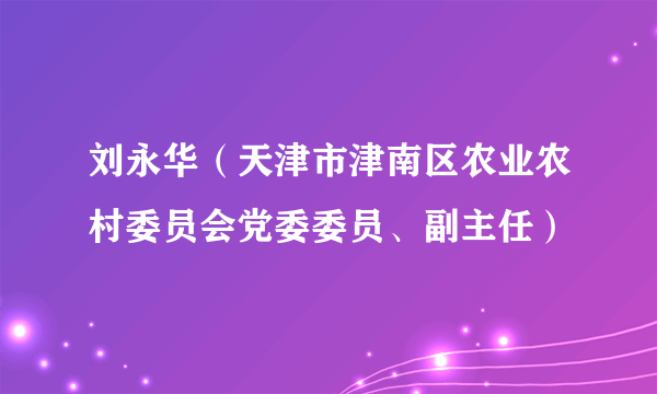 刘永华（天津市津南区农业农村委员会党委委员、副主任）