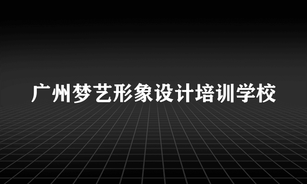 广州梦艺形象设计培训学校