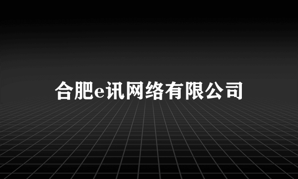 合肥e讯网络有限公司