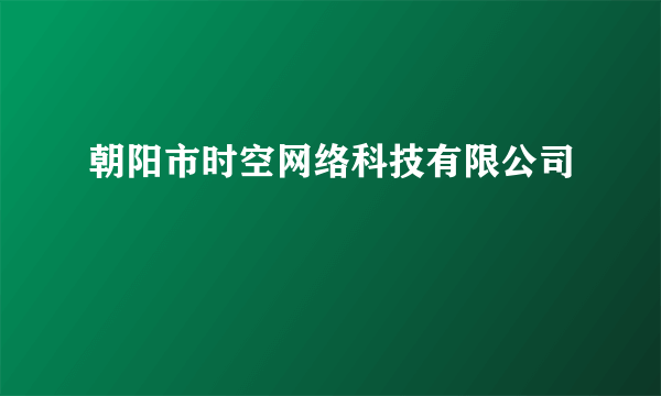 朝阳市时空网络科技有限公司