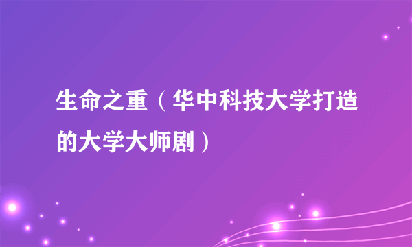 生命之重（华中科技大学打造的大学大师剧）