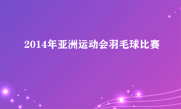 2014年亚洲运动会羽毛球比赛