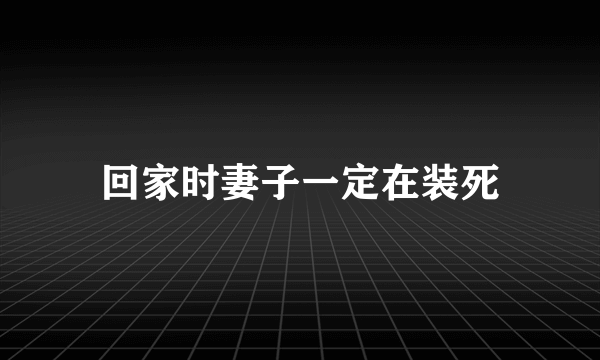 回家时妻子一定在装死