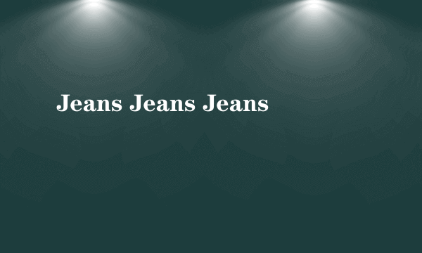 Jeans Jeans Jeans