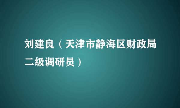 刘建良（天津市静海区财政局二级调研员）