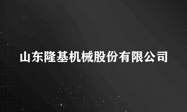 山东隆基机械股份有限公司