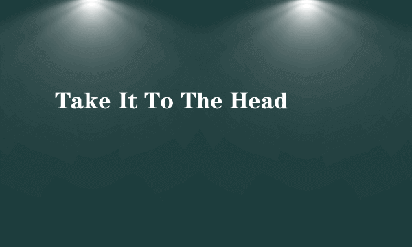 Take It To The Head