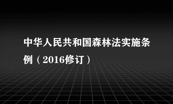 中华人民共和国森林法实施条例（2016修订）