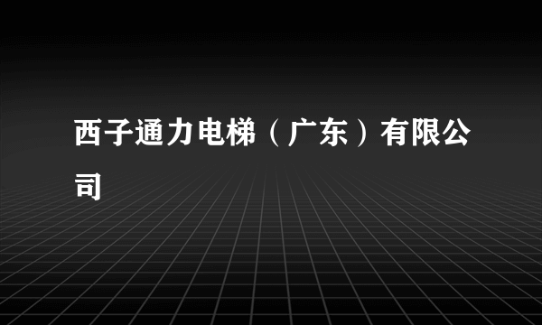 西子通力电梯（广东）有限公司