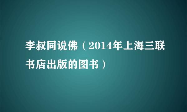 李叔同说佛（2014年上海三联书店出版的图书）