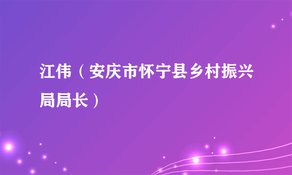 江伟（安庆市怀宁县乡村振兴局局长）