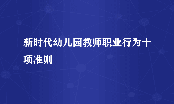 新时代幼儿园教师职业行为十项准则