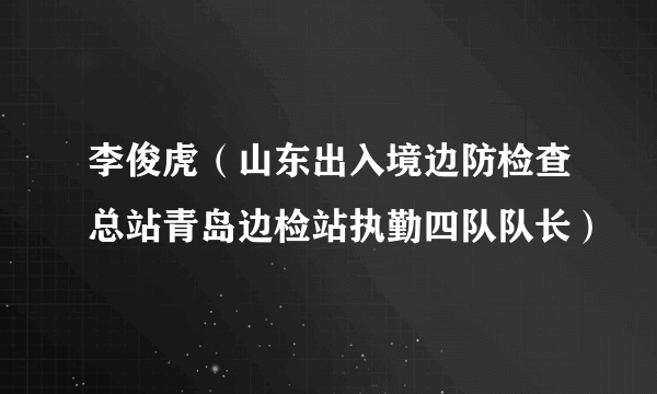 李俊虎（山东出入境边防检查总站青岛边检站执勤四队队长）