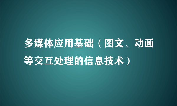 多媒体应用基础（图文、动画等交互处理的信息技术）