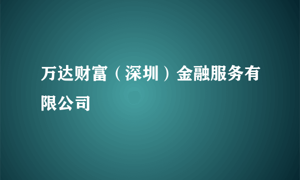 万达财富（深圳）金融服务有限公司