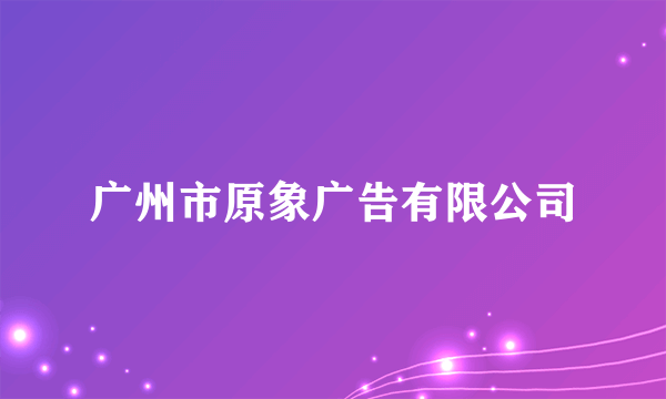 广州市原象广告有限公司