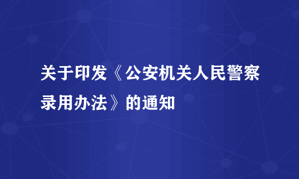 关于印发《公安机关人民警察录用办法》的通知