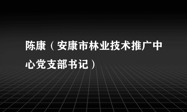 陈康（安康市林业技术推广中心党支部书记）