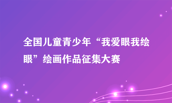 全国儿童青少年“我爱眼我绘眼”绘画作品征集大赛