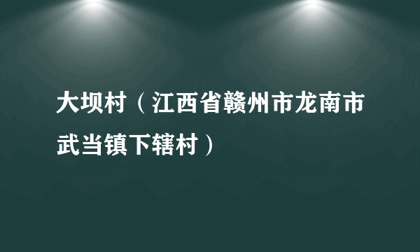 大坝村（江西省赣州市龙南市武当镇下辖村）