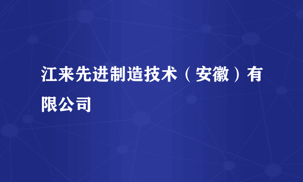 江来先进制造技术（安徽）有限公司