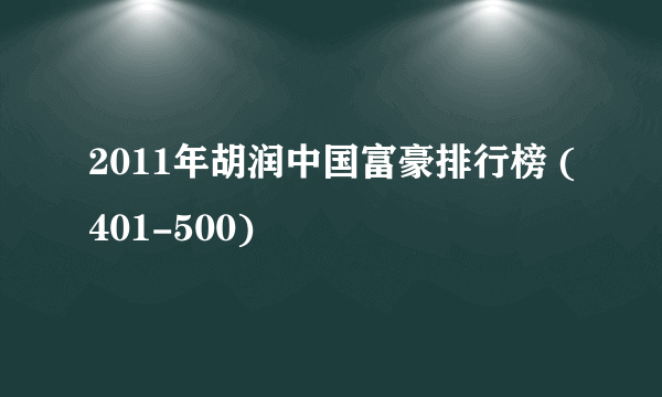 2011年胡润中国富豪排行榜 (401-500)