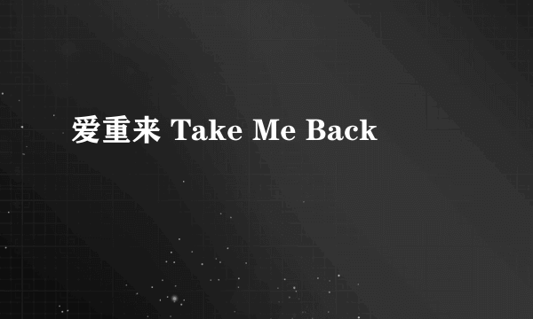 爱重来 Take Me Back