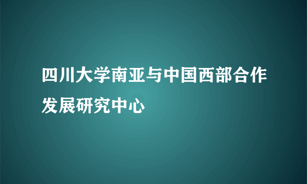 四川大学南亚与中国西部合作发展研究中心