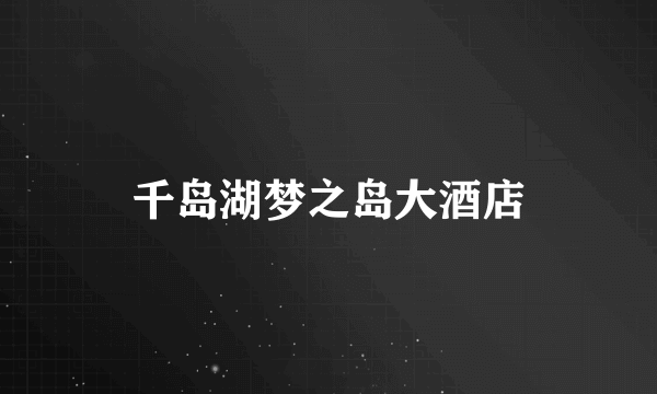 千岛湖梦之岛大酒店