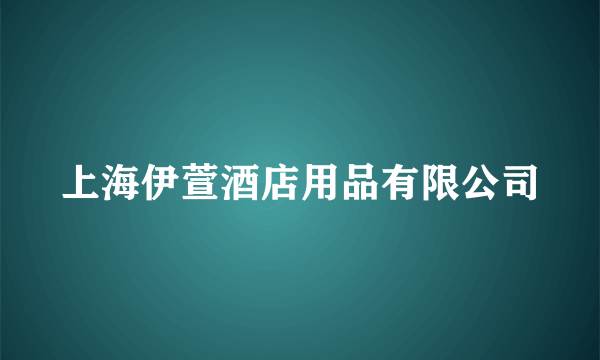 上海伊萱酒店用品有限公司