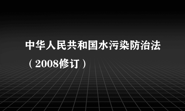 中华人民共和国水污染防治法（2008修订）