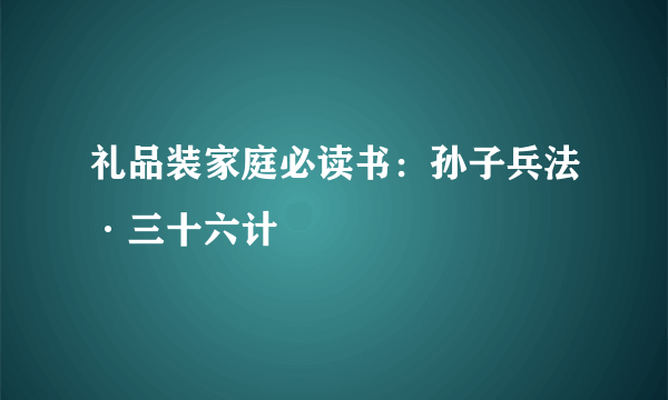 礼品装家庭必读书：孙子兵法·三十六计