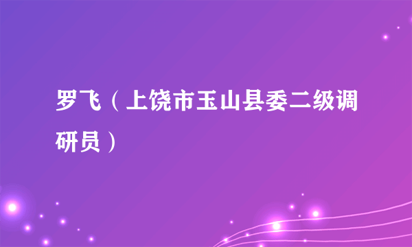 罗飞（上饶市玉山县委二级调研员）