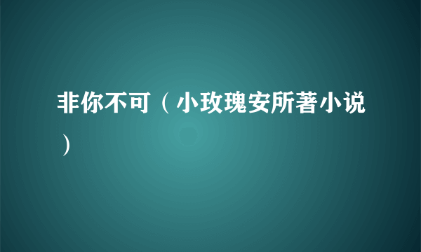 非你不可（小玫瑰安所著小说）