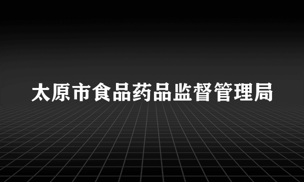 太原市食品药品监督管理局