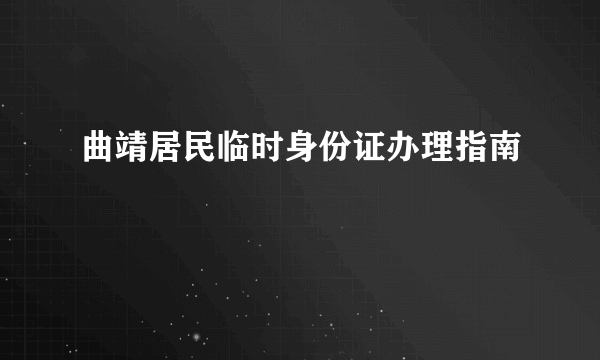 曲靖居民临时身份证办理指南