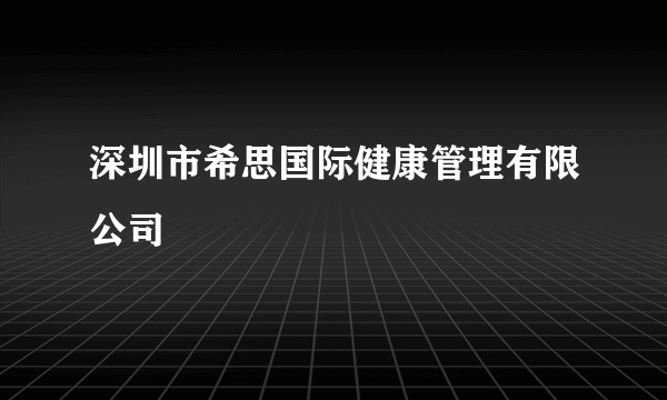 深圳市希思国际健康管理有限公司