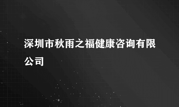 深圳市秋雨之福健康咨询有限公司