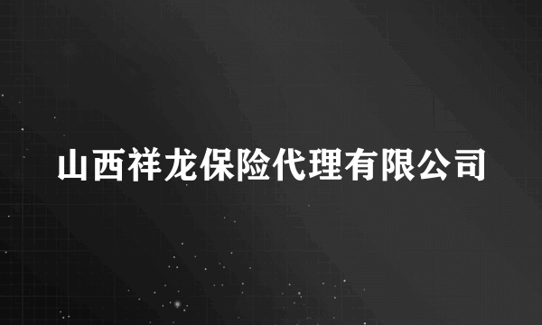 山西祥龙保险代理有限公司