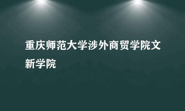 重庆师范大学涉外商贸学院文新学院