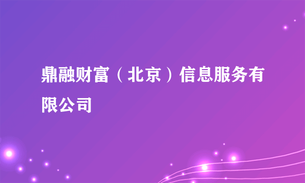 鼎融财富（北京）信息服务有限公司